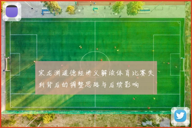 宋龙渊道德经讲义解读体育比赛失利背后的调整思路与后续影响