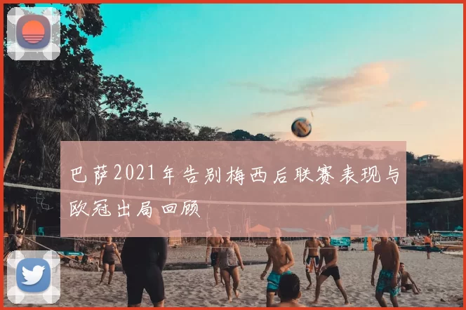 巴萨2021年告别梅西后联赛表现与欧冠出局回顾