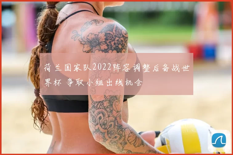 荷兰国家队2022阵容调整后备战世界杯 争取小组出线机会