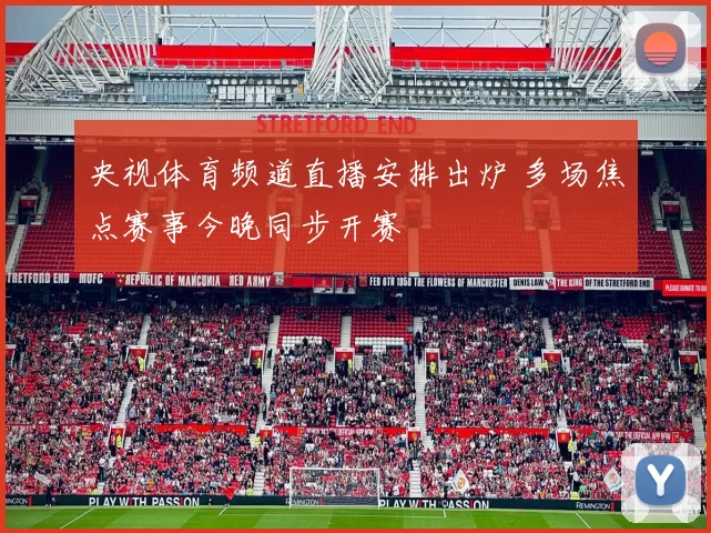 央视体育频道直播安排出炉 多场焦点赛事今晚同步开赛