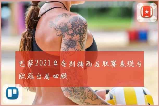 巴萨2021年告别梅西后联赛表现与欧冠出局回顾