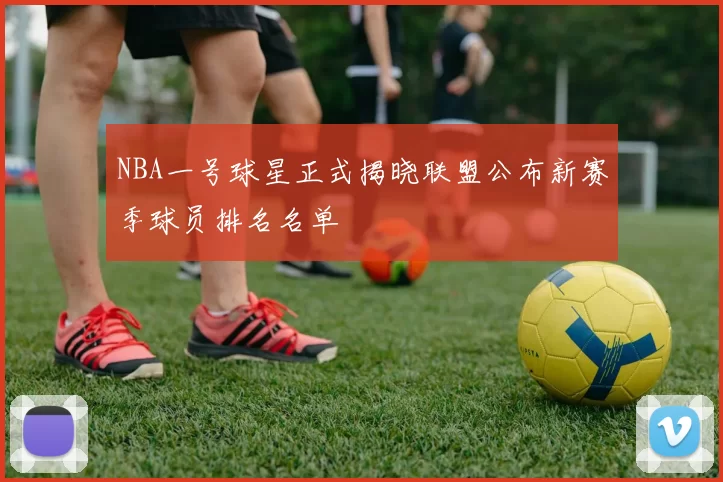 NBA一号球星正式揭晓联盟公布新赛季球员排名名单