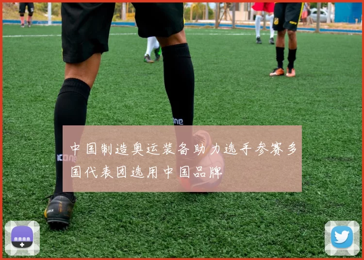 中国制造奥运装备助力选手参赛多国代表团选用中国品牌