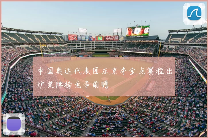 中国奥运代表团东京夺金点赛程出炉奖牌榜竞争前瞻