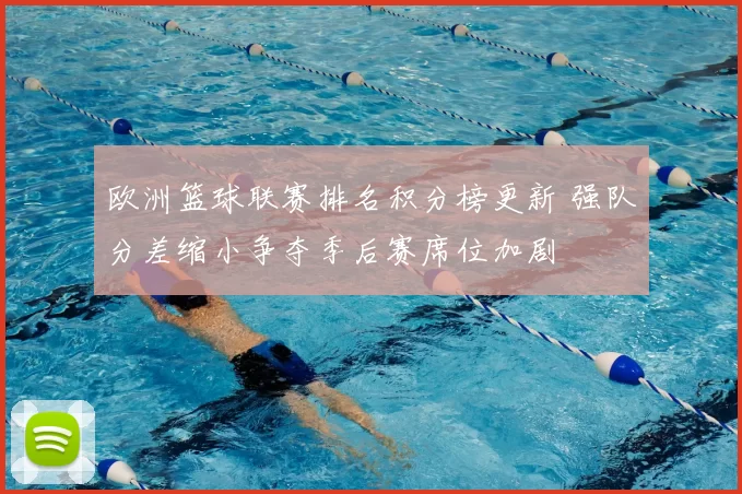 欧洲篮球联赛排名积分榜更新 强队分差缩小争夺季后赛席位加剧