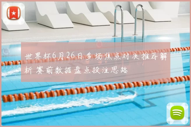 世界杯6月26日多场焦点对决推荐解析 赛前数据盘点投注思路