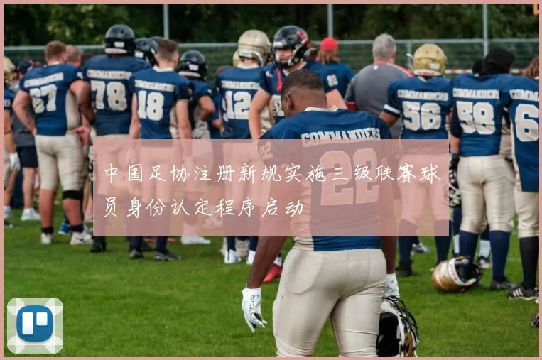 中国足协注册新规实施三级联赛球员身份认定程序启动