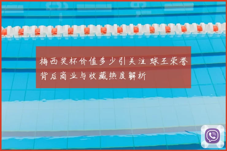 梅西奖杯价值多少引关注 球王荣誉背后商业与收藏热度解析