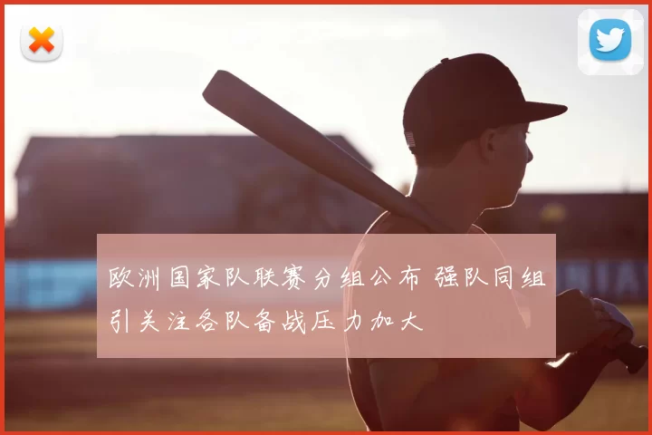 欧洲国家队联赛分组公布 强队同组引关注各队备战压力加大