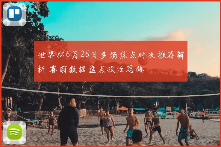 世界杯6月26日多场焦点对决推荐解析 赛前数据盘点投注思路