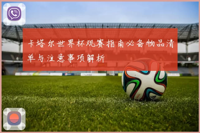 卡塔尔世界杯观赛指南必备物品清单与注意事项解析