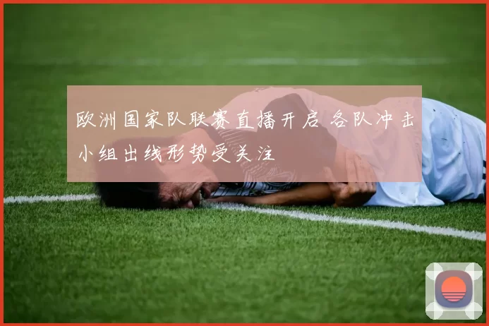 欧洲国家队联赛直播开启 各队冲击小组出线形势受关注