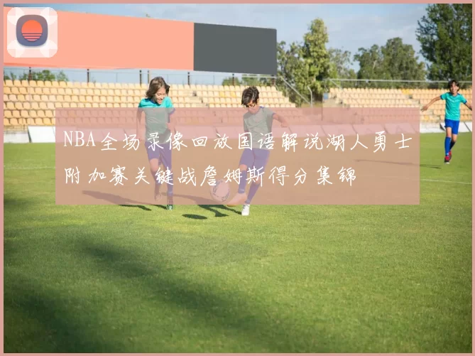 NBA全场录像回放国语解说湖人勇士附加赛关键战詹姆斯得分集锦