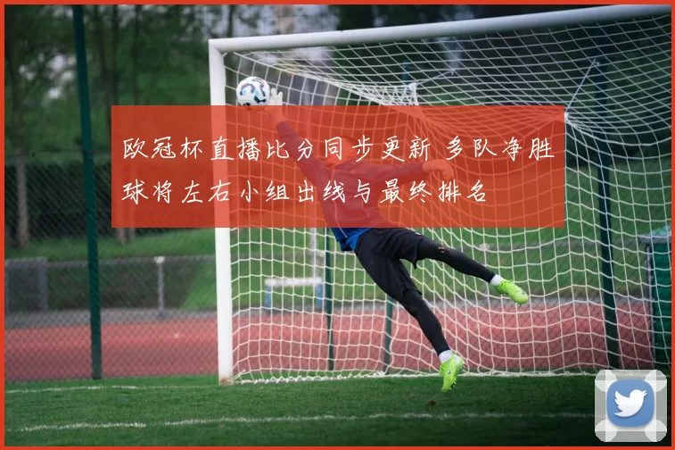 欧冠杯直播比分同步更新 多队净胜球将左右小组出线与最终排名