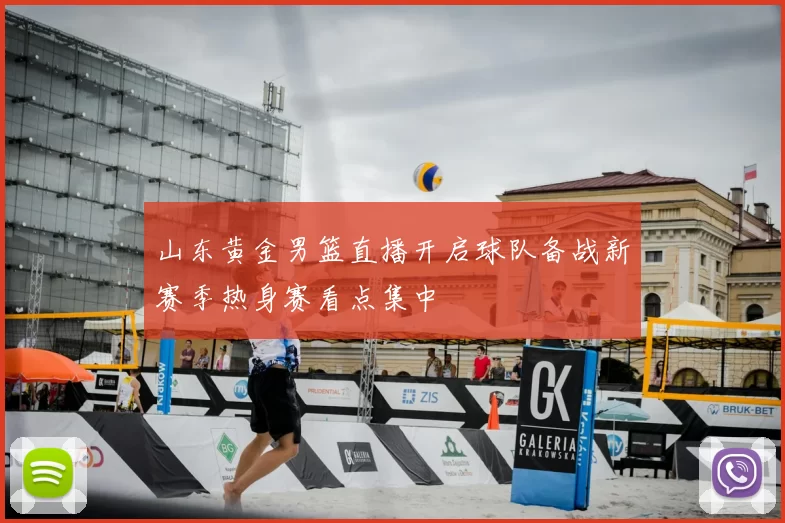 山东黄金男篮直播开启球队备战新赛季热身赛看点集中