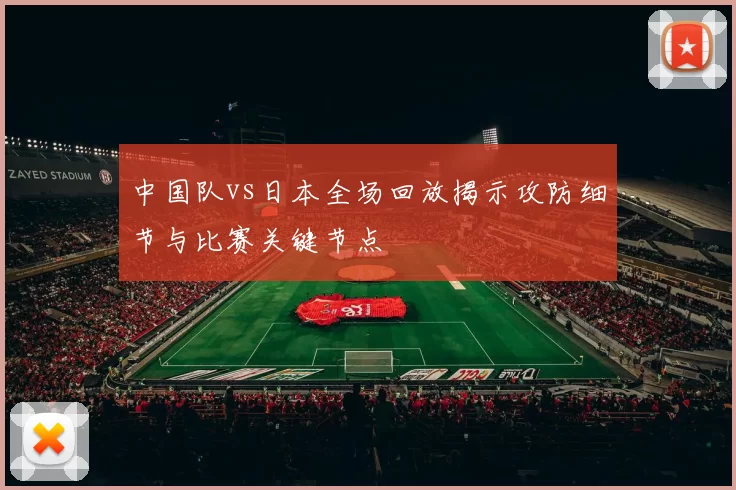 中国队vs日本全场回放揭示攻防细节与比赛关键节点