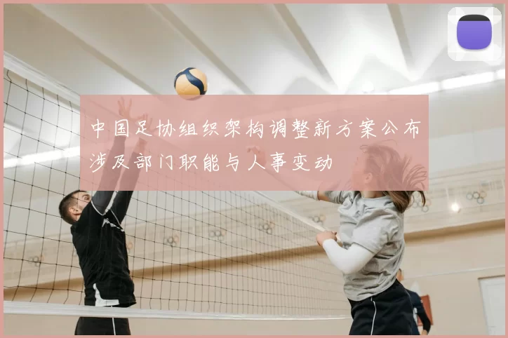 中国足协组织架构调整新方案公布涉及部门职能与人事变动