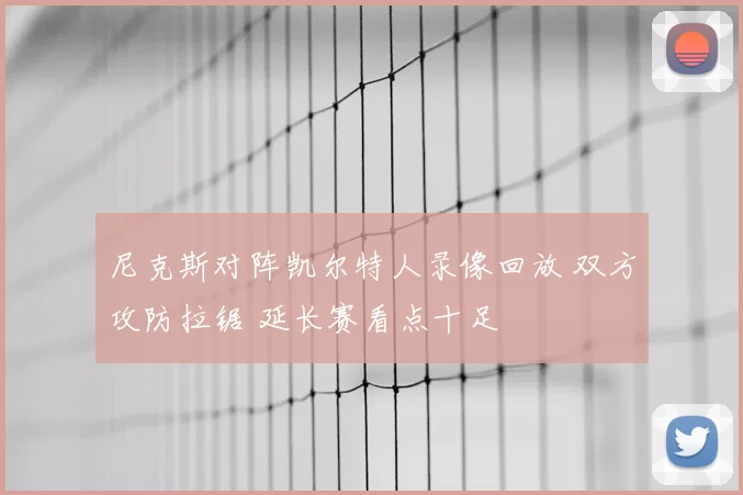 尼克斯对阵凯尔特人录像回放 双方攻防拉锯 延长赛看点十足