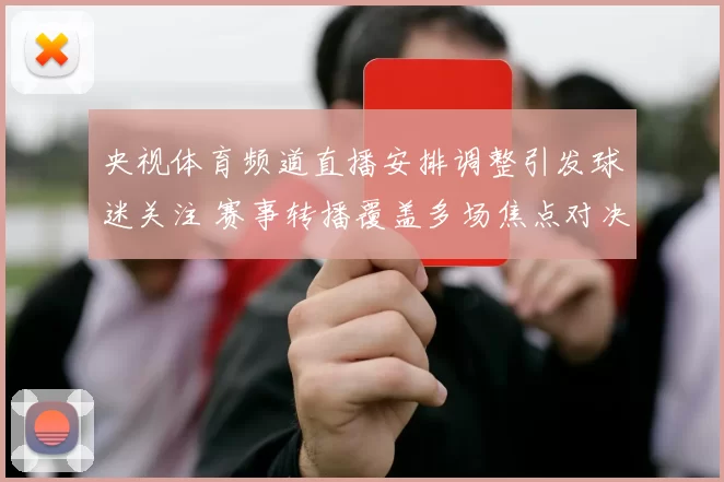 央视体育频道直播安排调整引发球迷关注 赛事转播覆盖多场焦点对决