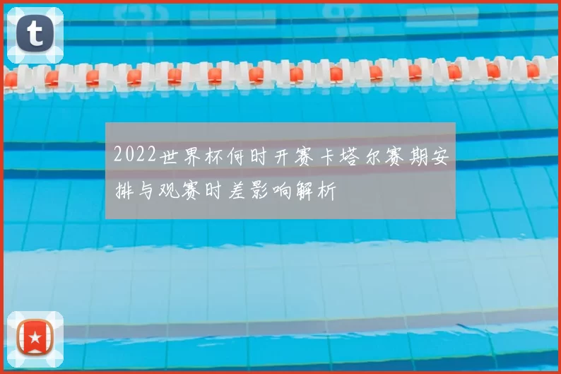 2022世界杯何时开赛卡塔尔赛期安排与观赛时差影响解析