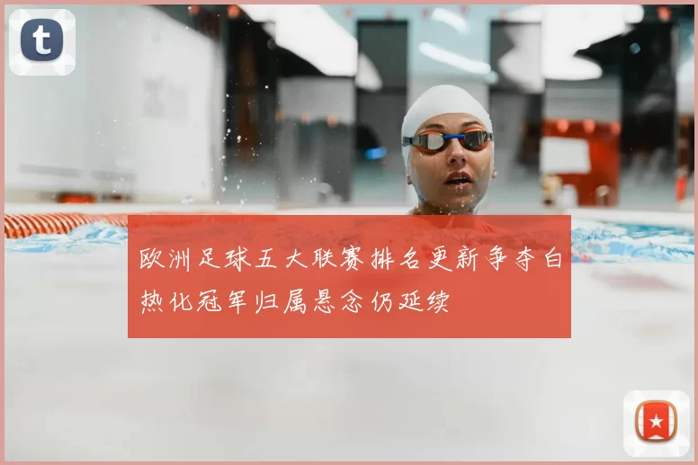 欧洲足球五大联赛排名更新争夺白热化冠军归属悬念仍延续