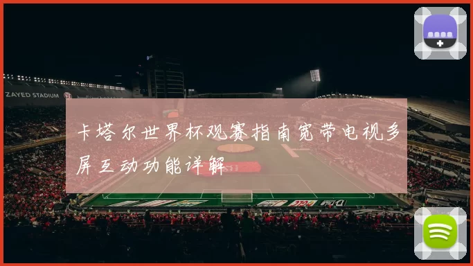 卡塔尔世界杯观赛指南宽带电视多屏互动功能详解