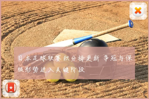 日本足球联赛积分榜更新 争冠与保级形势进入关键阶段