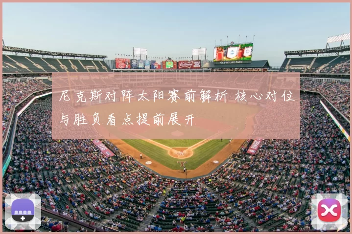 尼克斯对阵太阳赛前解析 核心对位与胜负看点提前展开