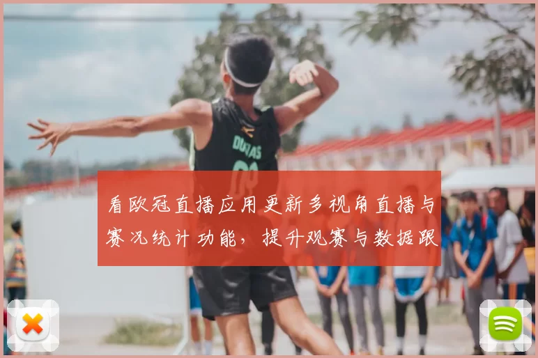 看欧冠直播应用更新多视角直播与赛况统计功能,提升观赛与数据跟进效率