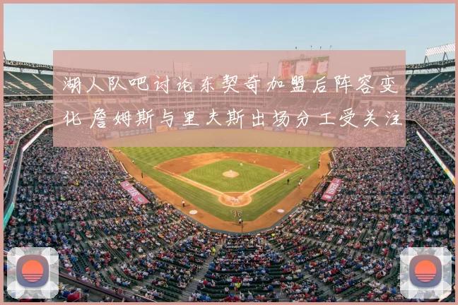湖人队吧讨论东契奇加盟后阵容变化 詹姆斯与里夫斯出场分工受关注