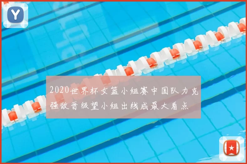 2020世界杯女篮小组赛中国队力克强敌晋级望小组出线成最大看点