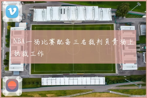 NBA一场比赛配备三名裁判负责场上执裁工作