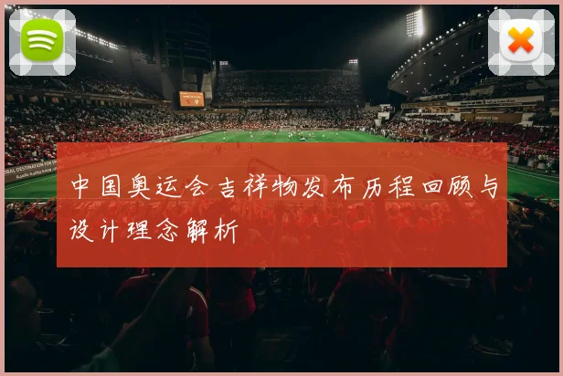 中国奥运会吉祥物发布历程回顾与设计理念解析