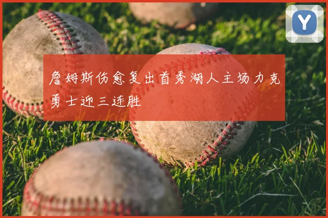 詹姆斯伤愈复出首秀湖人主场力克勇士迎三连胜