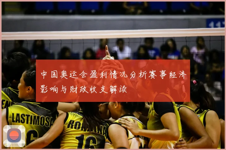 中国奥运会盈利情况分析赛事经济影响与财政收支解读
