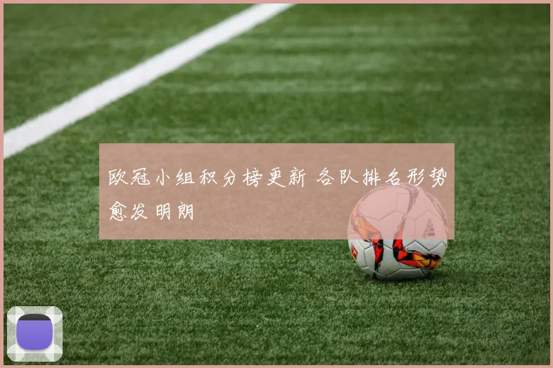 欧冠小组积分榜更新 各队排名形势愈发明朗