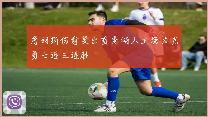 詹姆斯伤愈复出首秀湖人主场力克勇士迎三连胜
