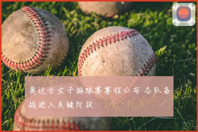 奥运会女子排球赛赛程公布 各队备战进入关键阶段