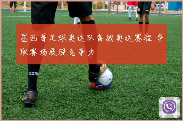 墨西哥足球奥运队备战奥运赛程 争取赛场展现竞争力